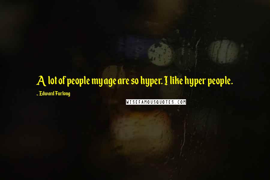 Edward Furlong Quotes: A lot of people my age are so hyper. I like hyper people.