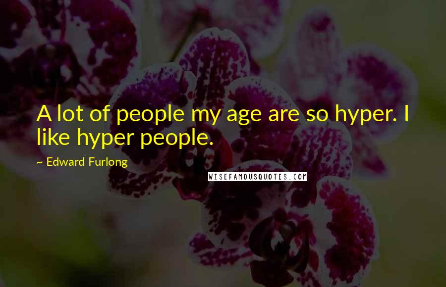 Edward Furlong Quotes: A lot of people my age are so hyper. I like hyper people.