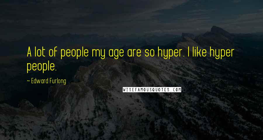 Edward Furlong Quotes: A lot of people my age are so hyper. I like hyper people.