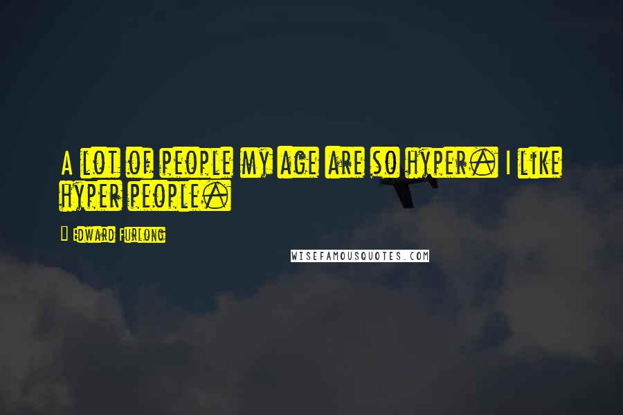 Edward Furlong Quotes: A lot of people my age are so hyper. I like hyper people.