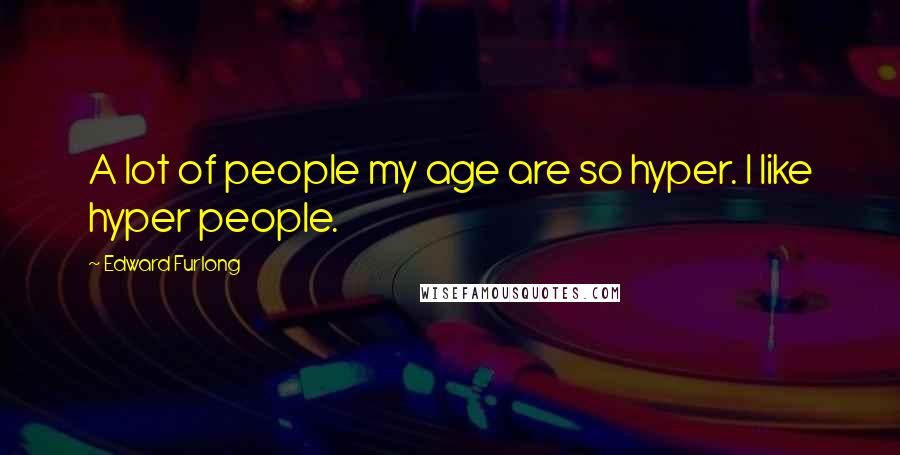 Edward Furlong Quotes: A lot of people my age are so hyper. I like hyper people.