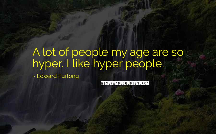 Edward Furlong Quotes: A lot of people my age are so hyper. I like hyper people.