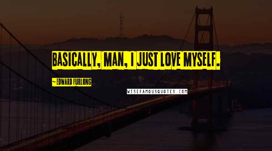 Edward Furlong Quotes: Basically, man, I just love myself.