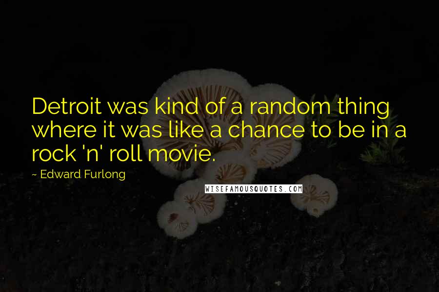 Edward Furlong Quotes: Detroit was kind of a random thing where it was like a chance to be in a rock 'n' roll movie.