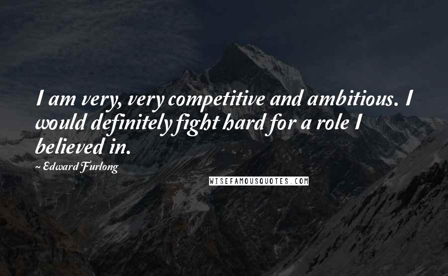 Edward Furlong Quotes: I am very, very competitive and ambitious. I would definitely fight hard for a role I believed in.