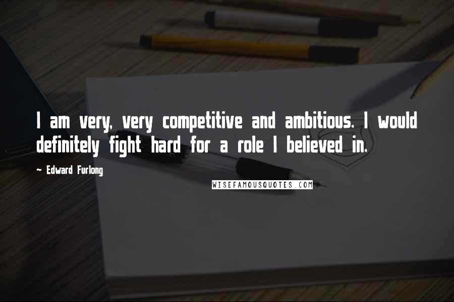 Edward Furlong Quotes: I am very, very competitive and ambitious. I would definitely fight hard for a role I believed in.