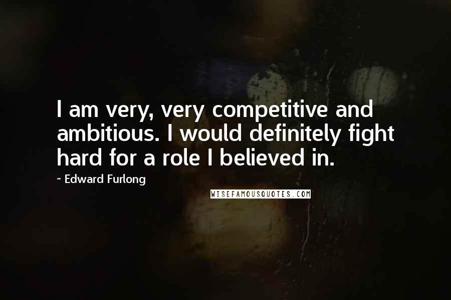Edward Furlong Quotes: I am very, very competitive and ambitious. I would definitely fight hard for a role I believed in.