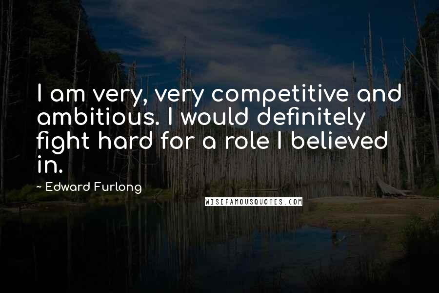 Edward Furlong Quotes: I am very, very competitive and ambitious. I would definitely fight hard for a role I believed in.