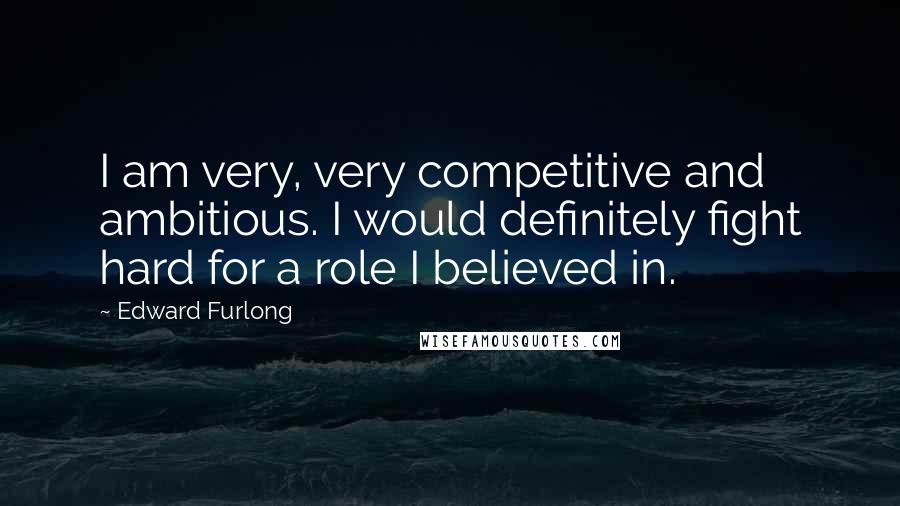 Edward Furlong Quotes: I am very, very competitive and ambitious. I would definitely fight hard for a role I believed in.