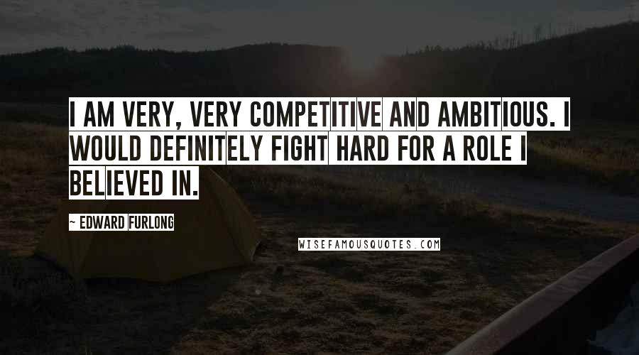 Edward Furlong Quotes: I am very, very competitive and ambitious. I would definitely fight hard for a role I believed in.