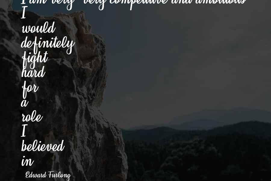 Edward Furlong Quotes: I am very, very competitive and ambitious. I would definitely fight hard for a role I believed in.