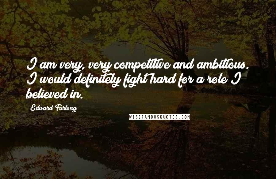 Edward Furlong Quotes: I am very, very competitive and ambitious. I would definitely fight hard for a role I believed in.