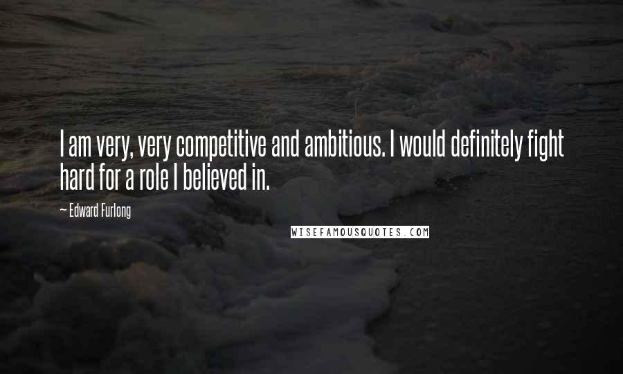 Edward Furlong Quotes: I am very, very competitive and ambitious. I would definitely fight hard for a role I believed in.
