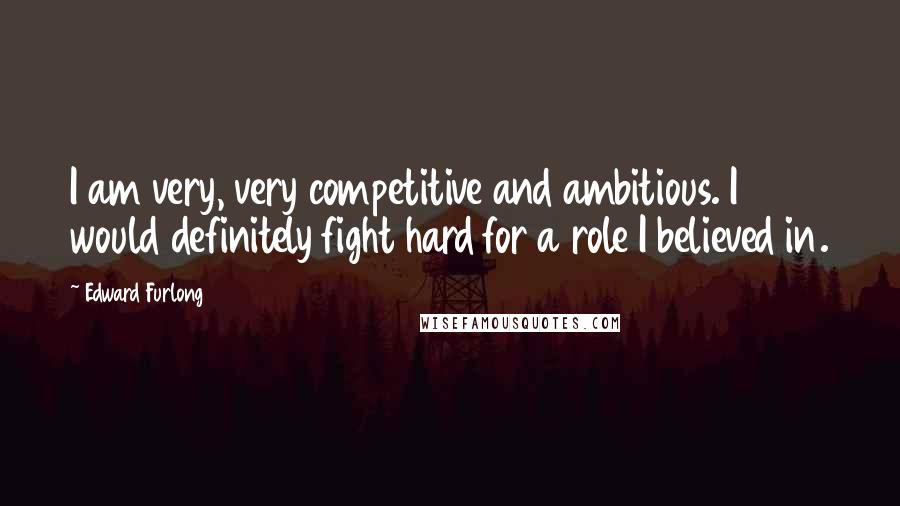 Edward Furlong Quotes: I am very, very competitive and ambitious. I would definitely fight hard for a role I believed in.