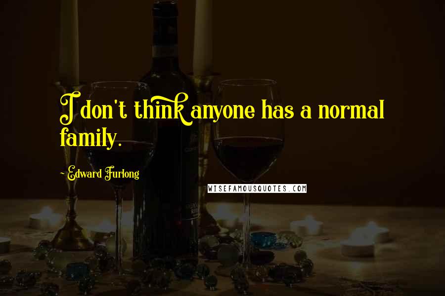 Edward Furlong Quotes: I don't think anyone has a normal family.