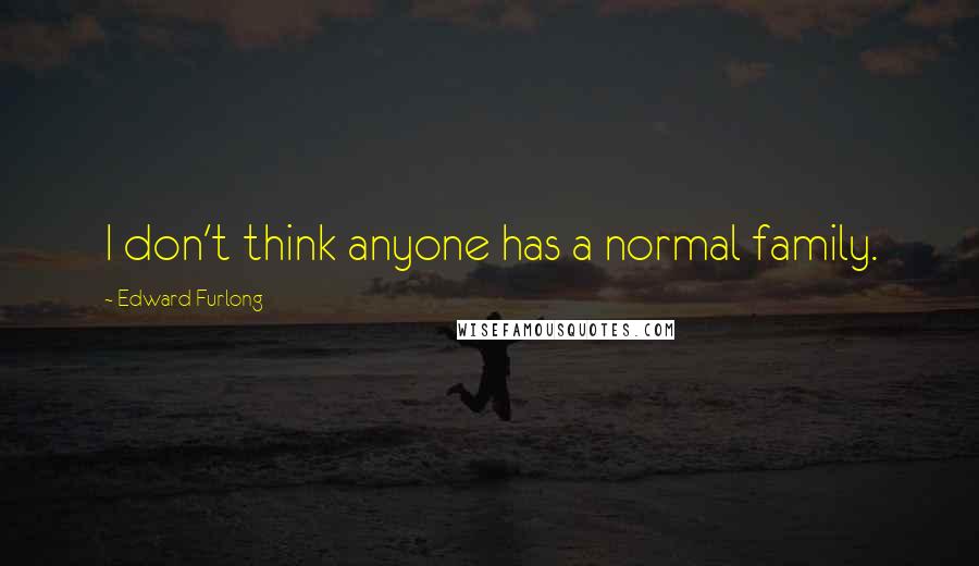 Edward Furlong Quotes: I don't think anyone has a normal family.