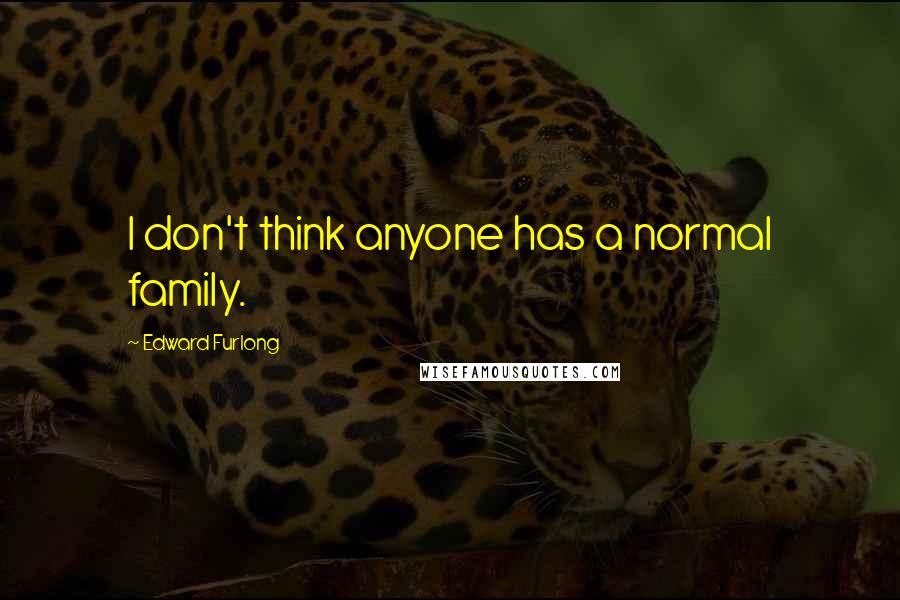 Edward Furlong Quotes: I don't think anyone has a normal family.