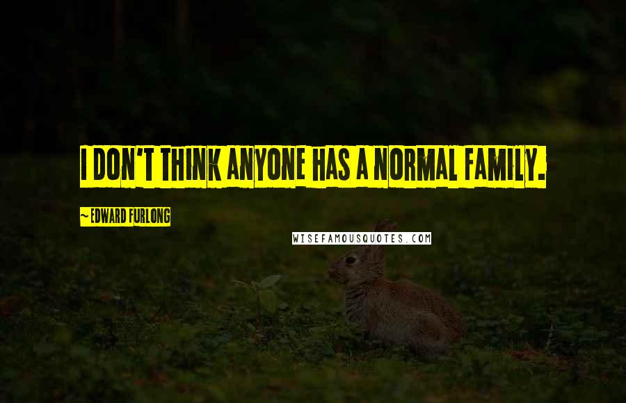 Edward Furlong Quotes: I don't think anyone has a normal family.