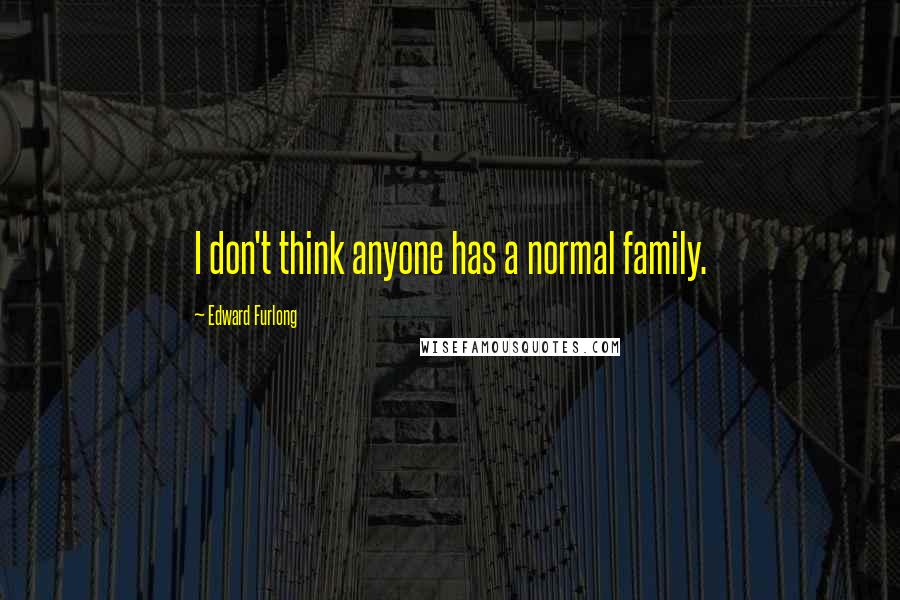 Edward Furlong Quotes: I don't think anyone has a normal family.