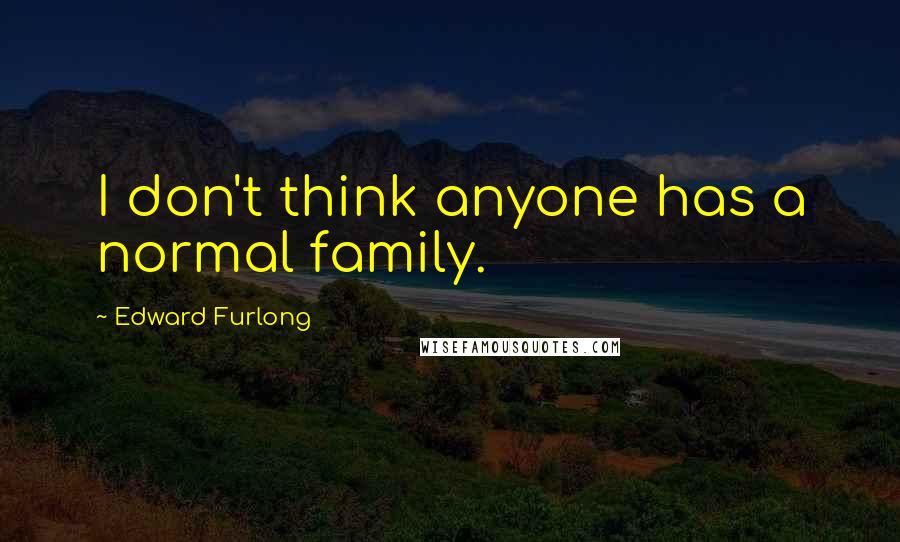 Edward Furlong Quotes: I don't think anyone has a normal family.