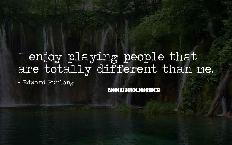 Edward Furlong Quotes: I enjoy playing people that are totally different than me.