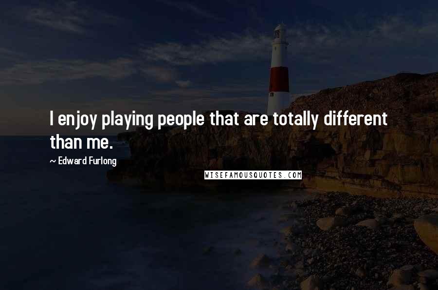 Edward Furlong Quotes: I enjoy playing people that are totally different than me.