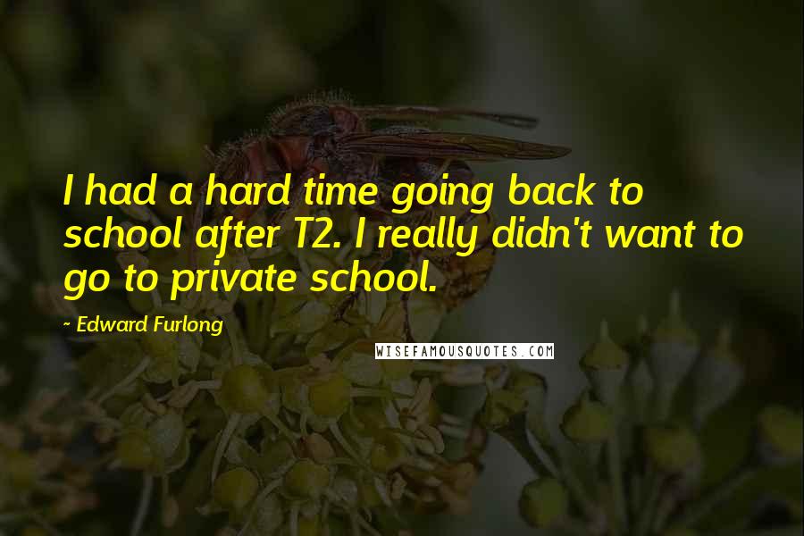 Edward Furlong Quotes: I had a hard time going back to school after T2. I really didn't want to go to private school.