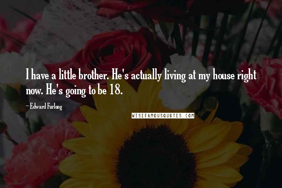 Edward Furlong Quotes: I have a little brother. He's actually living at my house right now. He's going to be 18.