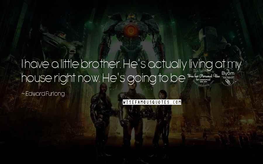 Edward Furlong Quotes: I have a little brother. He's actually living at my house right now. He's going to be 18.