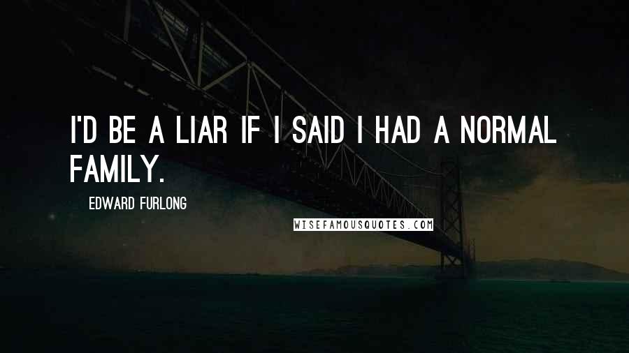 Edward Furlong Quotes: I'd be a liar if I said I had a normal family.