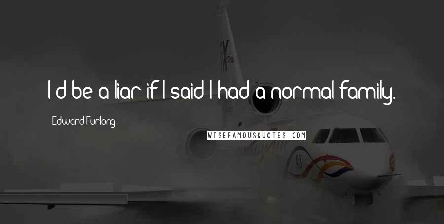 Edward Furlong Quotes: I'd be a liar if I said I had a normal family.