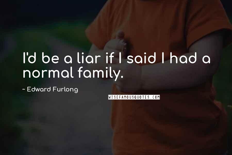 Edward Furlong Quotes: I'd be a liar if I said I had a normal family.