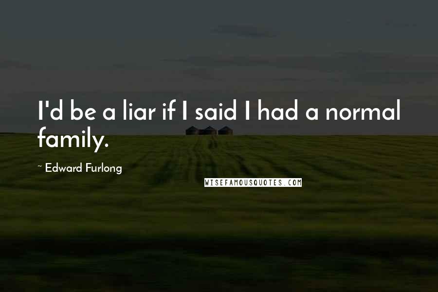 Edward Furlong Quotes: I'd be a liar if I said I had a normal family.