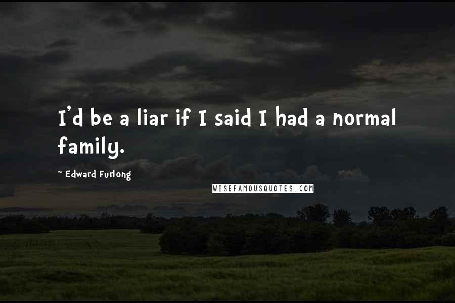 Edward Furlong Quotes: I'd be a liar if I said I had a normal family.