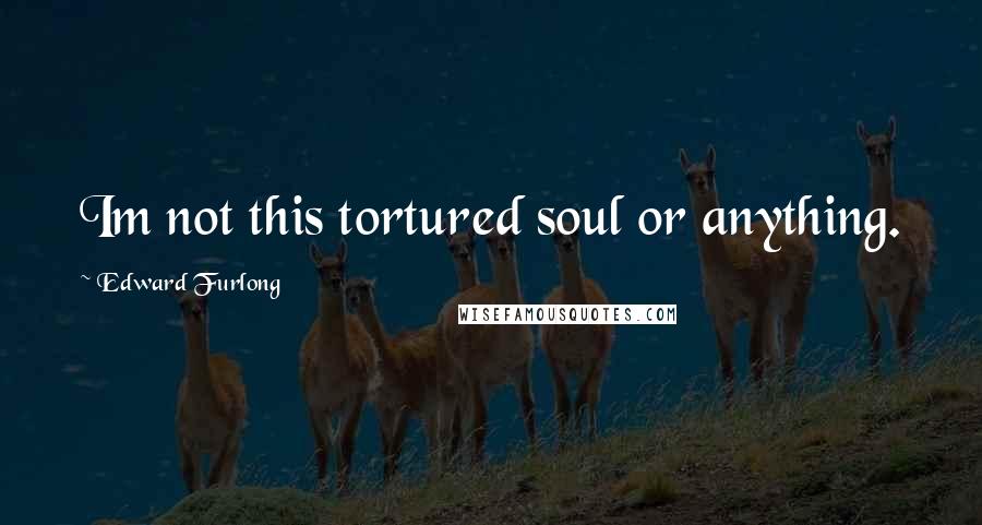 Edward Furlong Quotes: Im not this tortured soul or anything.