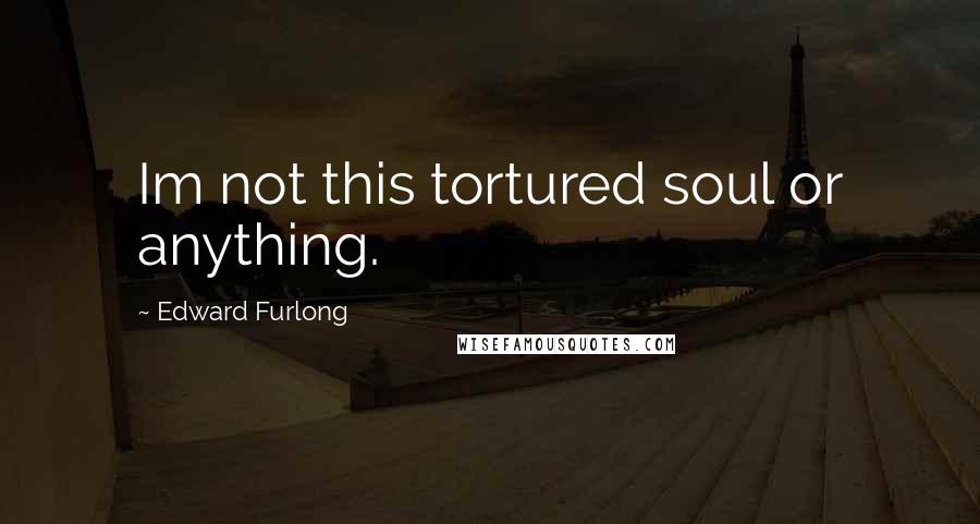 Edward Furlong Quotes: Im not this tortured soul or anything.