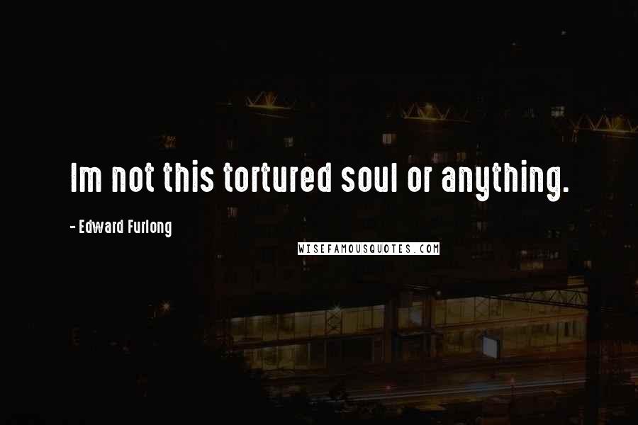 Edward Furlong Quotes: Im not this tortured soul or anything.