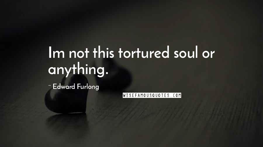 Edward Furlong Quotes: Im not this tortured soul or anything.