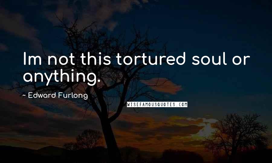 Edward Furlong Quotes: Im not this tortured soul or anything.