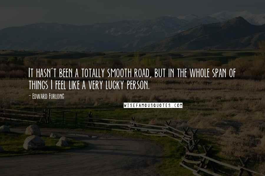 Edward Furlong Quotes: It hasn't been a totally smooth road, but in the whole span of things I feel like a very lucky person.