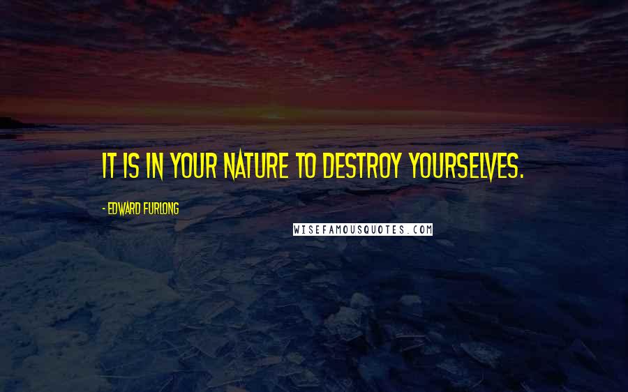 Edward Furlong Quotes: It is in your nature to destroy yourselves.