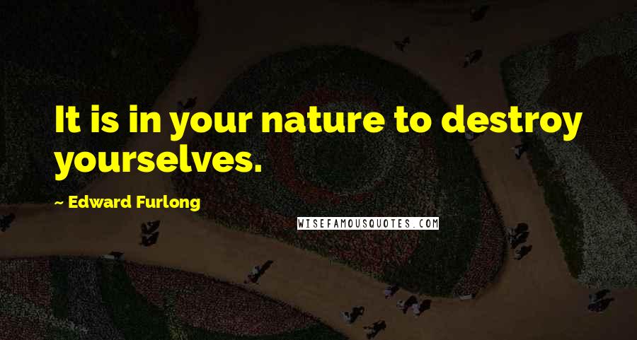 Edward Furlong Quotes: It is in your nature to destroy yourselves.