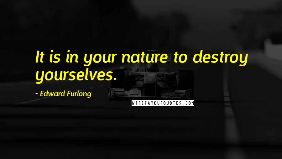 Edward Furlong Quotes: It is in your nature to destroy yourselves.