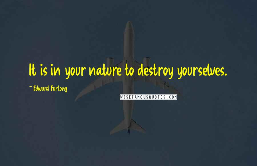 Edward Furlong Quotes: It is in your nature to destroy yourselves.