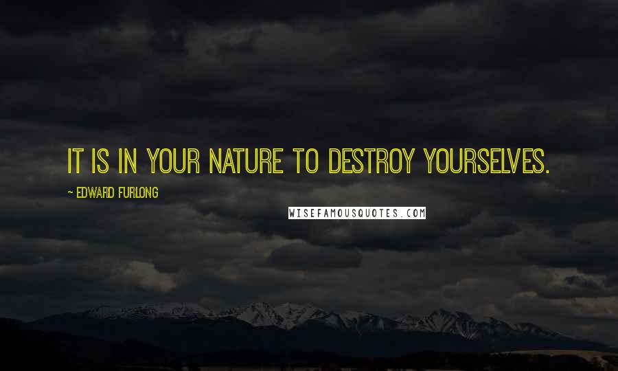 Edward Furlong Quotes: It is in your nature to destroy yourselves.