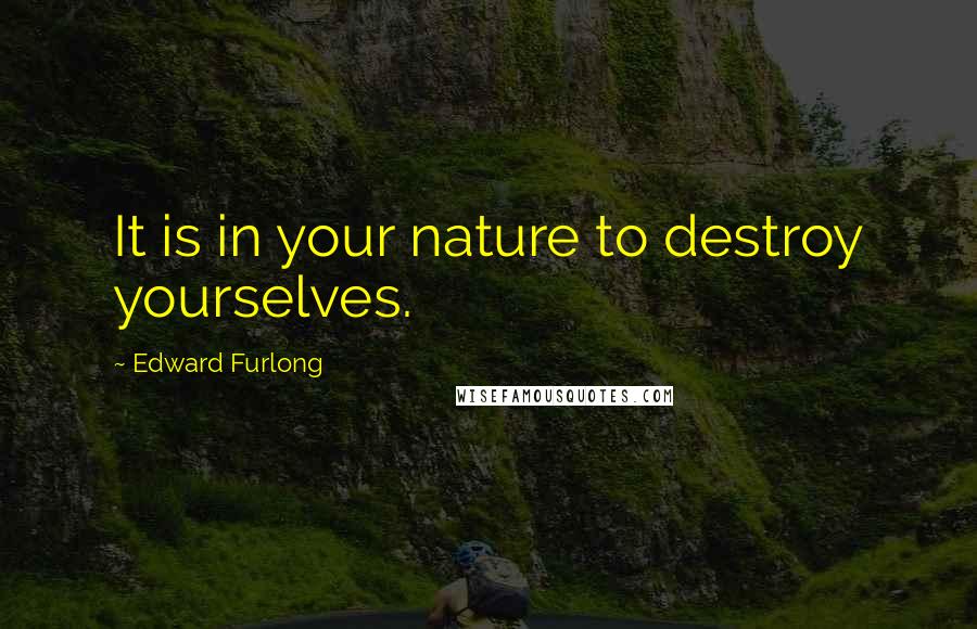 Edward Furlong Quotes: It is in your nature to destroy yourselves.
