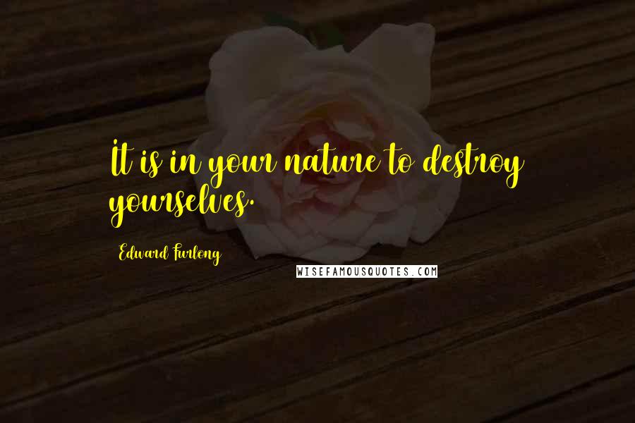 Edward Furlong Quotes: It is in your nature to destroy yourselves.