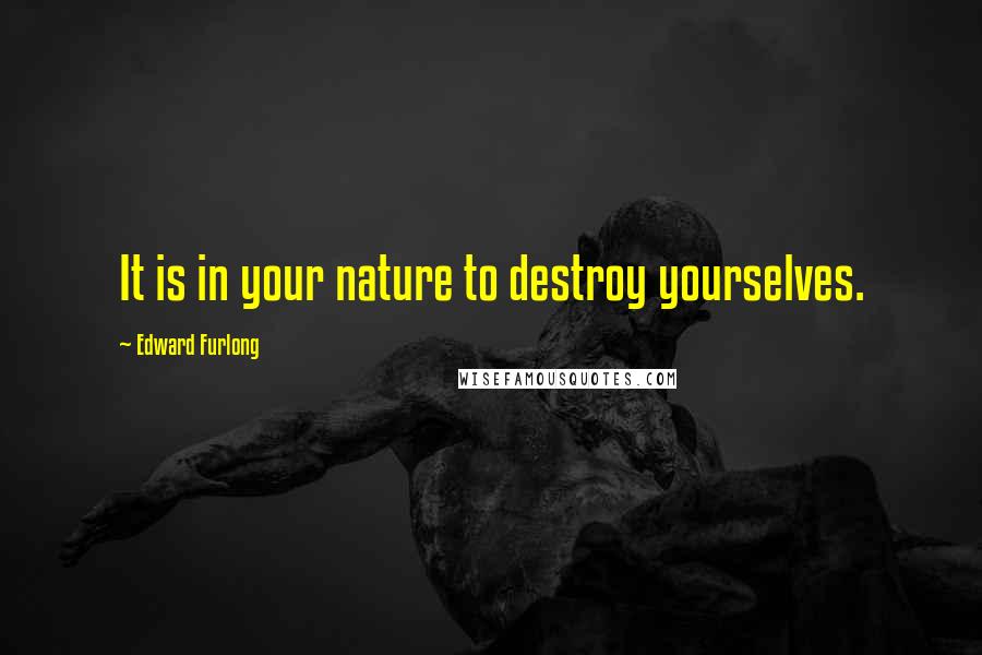 Edward Furlong Quotes: It is in your nature to destroy yourselves.