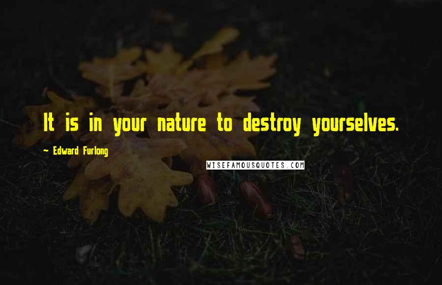 Edward Furlong Quotes: It is in your nature to destroy yourselves.