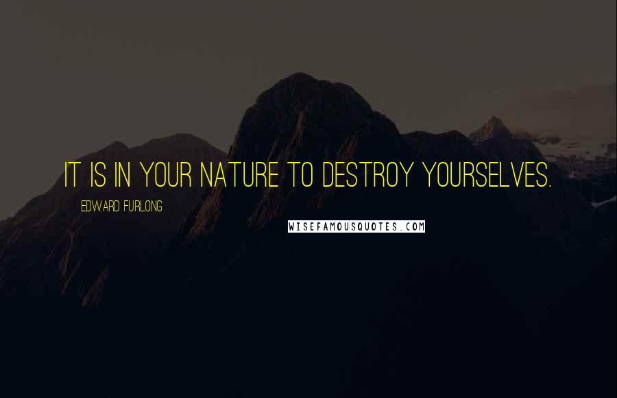 Edward Furlong Quotes: It is in your nature to destroy yourselves.